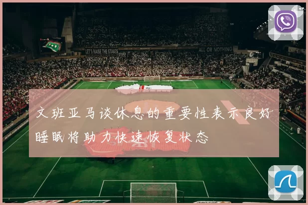 文班亚马谈休息的重要性表示良好睡眠将助力快速恢复状态