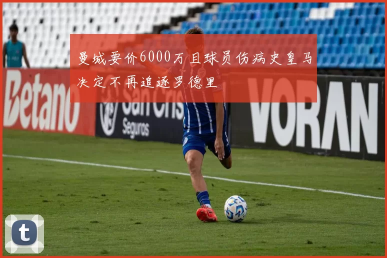 曼城要价6000万且球员伤病史皇马决定不再追逐罗德里