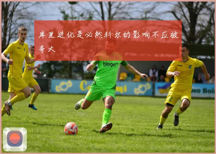 库里进化是必然科尔的影响不应被夸大