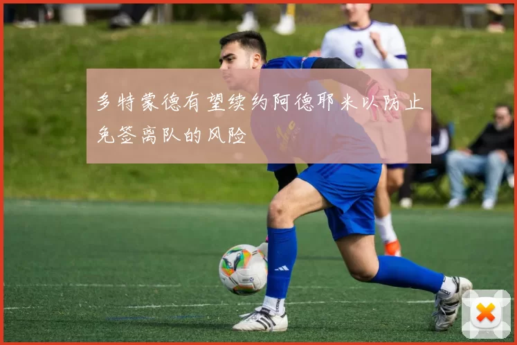 多特蒙德有望续约阿德耶米以防止免签离队的风险