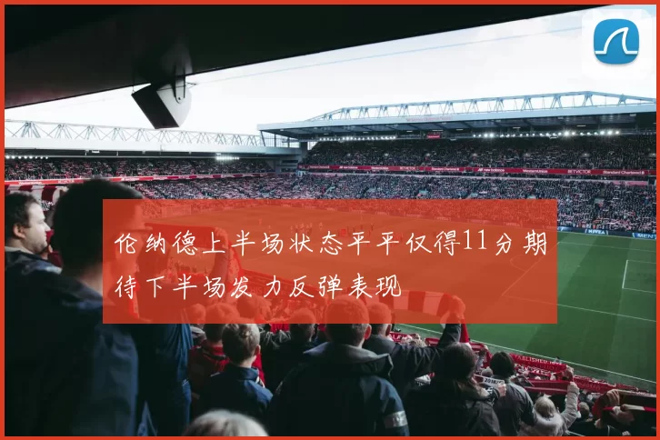 伦纳德上半场状态平平仅得11分期待下半场发力反弹表现