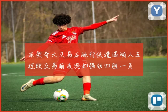 东契奇大交易后独行侠遭遇湖人五连败交易前表现却强劲四胜一负
