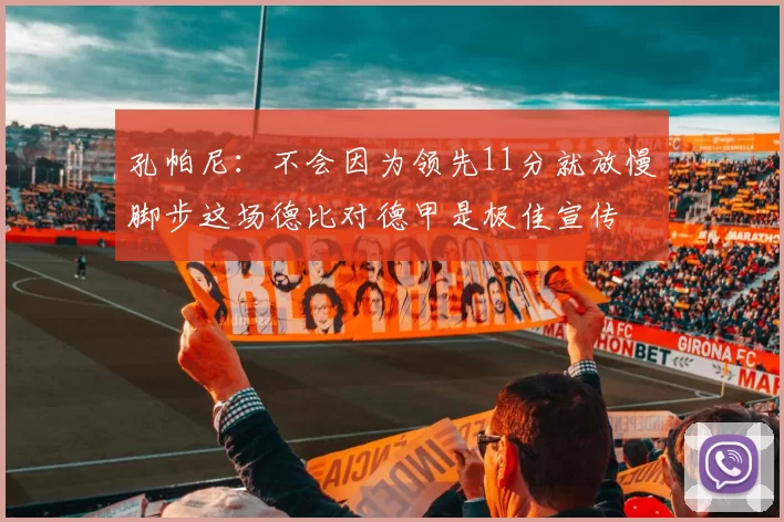 孔帕尼：不会因为领先11分就放慢脚步这场德比对德甲是极佳宣传