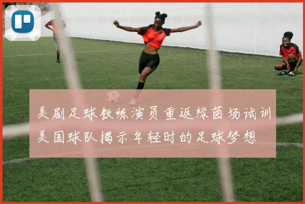 美剧足球教练演员重返绿茵场试训美国球队揭示年轻时的足球梦想