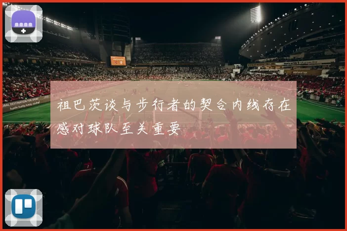 祖巴茨谈与步行者的契合内线存在感对球队至关重要