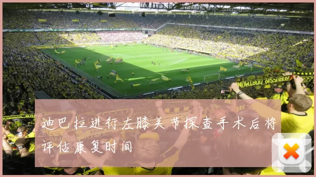 迪巴拉进行左膝关节探查手术后将评估康复时间