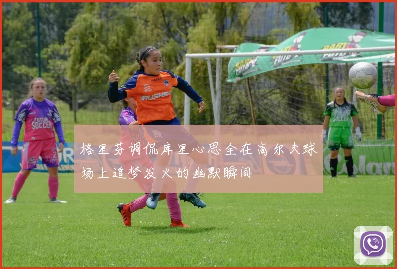 格里芬调侃库里心思全在高尔夫球场上追梦发火的幽默瞬间