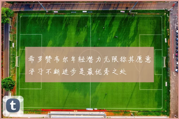 希罗赞韦尔年轻潜力无限称其愿意学习不断进步是最优秀之处