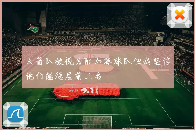 火箭队被视为附加赛球队但我坚信他们能稳居前三名