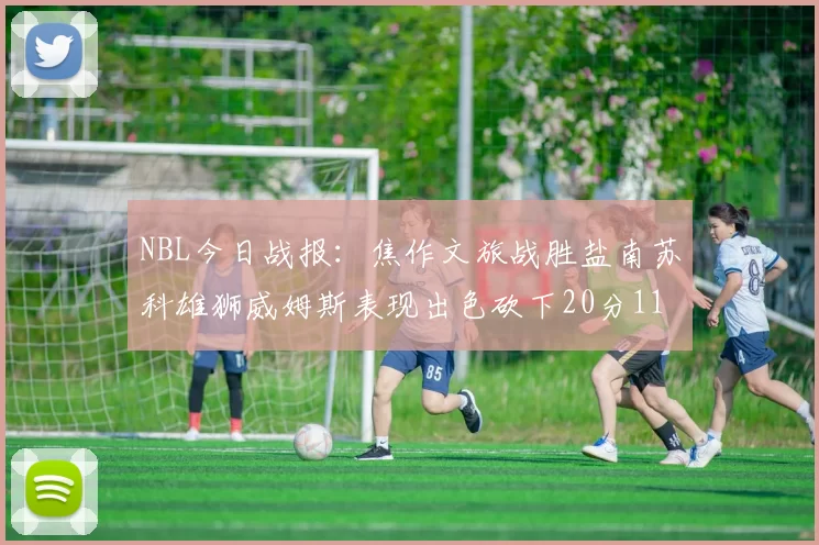 NBL今日战报：焦作文旅战胜盐南苏科雄狮威姆斯表现出色砍下20分11篮板