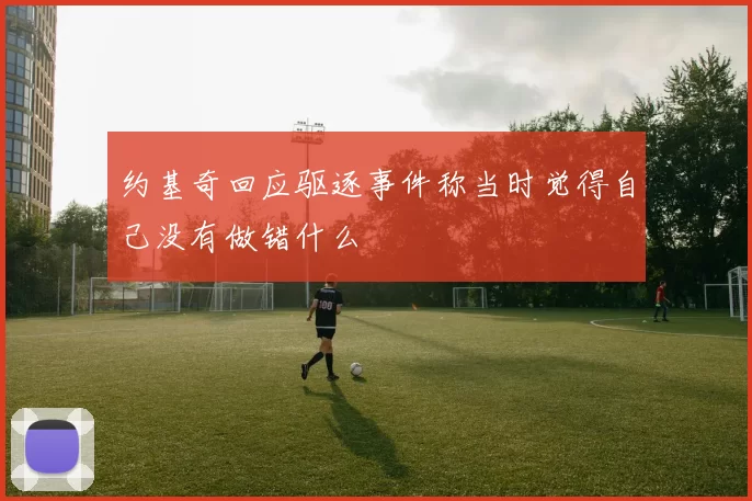 约基奇回应驱逐事件称当时觉得自己没有做错什么